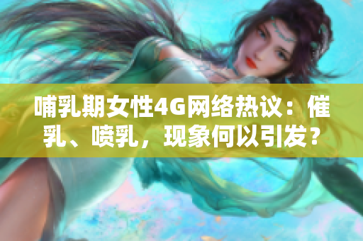哺乳期女性4G網(wǎng)絡(luò)熱議：催乳、噴乳，現(xiàn)象何以引發(fā)？