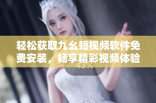 輕松獲取九幺短視頻軟件免費(fèi)安裝，暢享精彩視頻體驗(yàn)