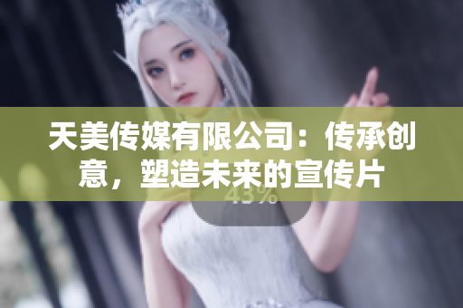 天美傳媒有限公司：傳承創(chuàng)意，塑造未來的宣傳片