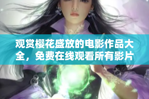 觀賞櫻花盛放的電影作品大全，免費(fèi)在線觀看所有影片