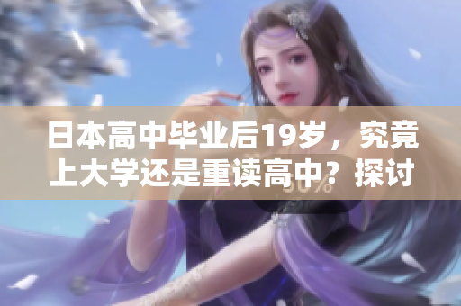 日本高中畢業(yè)后19歲，究竟上大學(xué)還是重讀高中？探討年輕學(xué)子的選擇挑戰(zhàn)