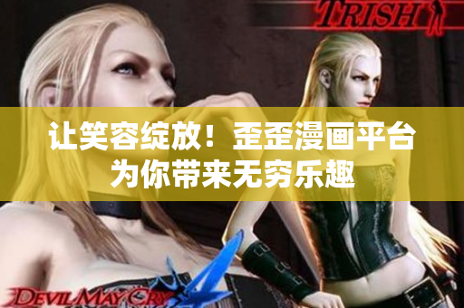 讓笑容綻放！歪歪漫畫平臺為你帶來無窮樂趣