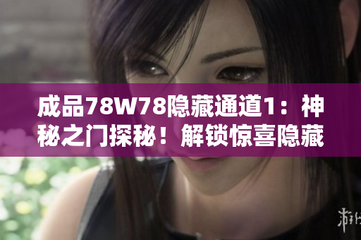 成品78W78隱藏通道1：神秘之門探秘！解鎖驚喜隱藏通道，揭開(kāi)神秘面紗