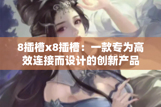 8插槽x8插槽：一款專為高效連接而設(shè)計的創(chuàng)新產(chǎn)品