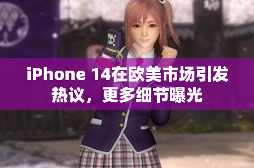 iPhone 14在歐美市場(chǎng)引發(fā)熱議，更多細(xì)節(jié)曝光