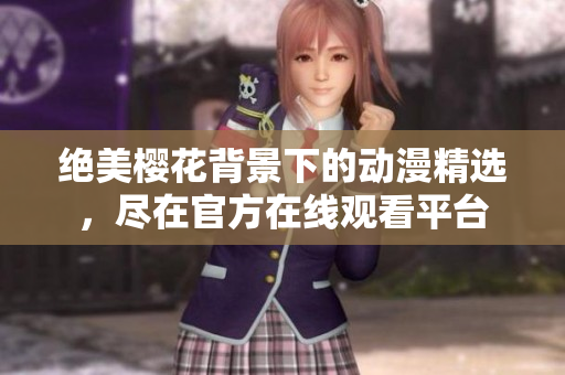 絕美櫻花背景下的動(dòng)漫精選，盡在官方在線觀看平臺(tái)