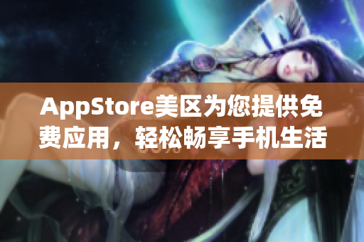 AppStore美區(qū)為您提供免費(fèi)應(yīng)用，輕松暢享手機(jī)生活
