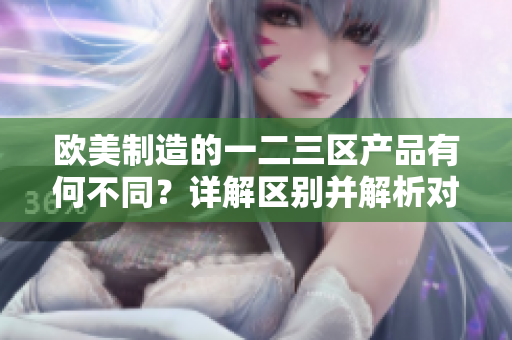 歐美制造的一二三區(qū)產(chǎn)品有何不同？詳解區(qū)別并解析對比