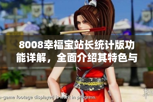 8008幸福寶站長(zhǎng)統(tǒng)計(jì)版功能詳解，全面介紹其特色與應(yīng)用方法