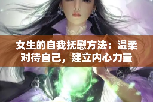 女生的自我撫慰方法：溫柔對(duì)待自己，建立內(nèi)心力量