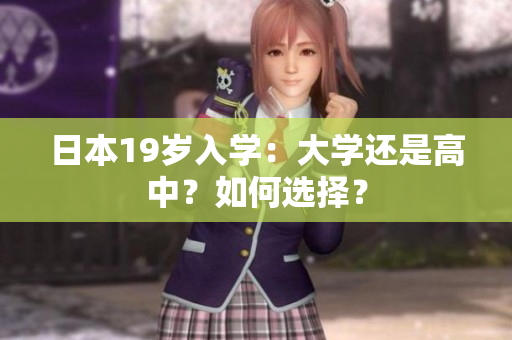 日本19歲入學(xué)：大學(xué)還是高中？如何選擇？