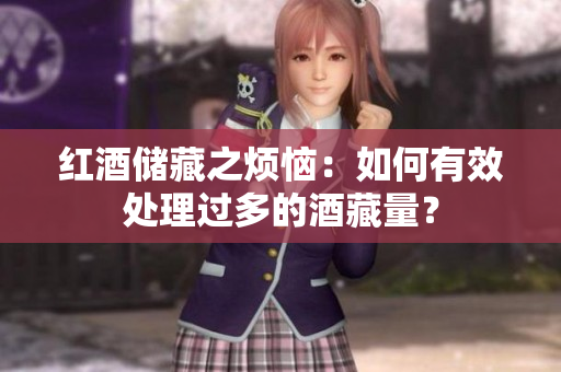 紅酒儲(chǔ)藏之煩惱：如何有效處理過多的酒藏量？