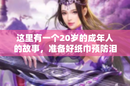 這里有一個(gè)20歲的成年人的故事，準(zhǔn)備好紙巾預(yù)防淚目