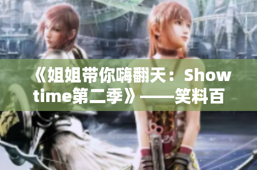 《姐姐帶你嗨翻天：Showtime第二季》——笑料百出、歡樂(lè)無(wú)窮!