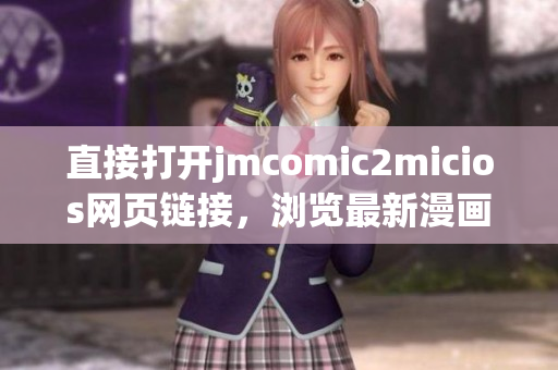 直接打開(kāi)jmcomic2micios網(wǎng)頁(yè)鏈接，瀏覽最新漫畫作品！