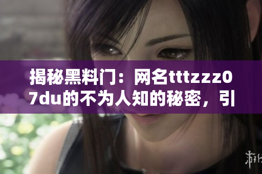 揭秘黑料門：網(wǎng)名tttzzz07du的不為人知的秘密，引發(fā)關(guān)注與猜測
