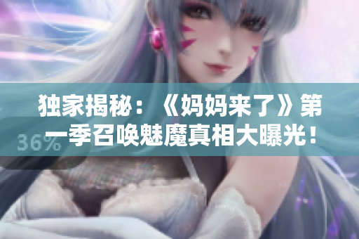 獨(dú)家揭秘：《媽媽來了》第一季召喚魅魔真相大曝光！