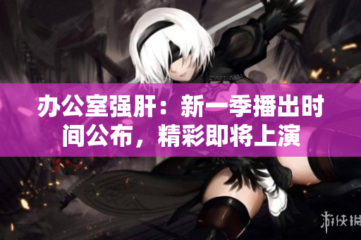 辦公室強肝：新一季播出時間公布，精彩即將上演