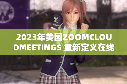 2023年美國ZOOMCLOUDMEETINGS 重新定義在線會(huì)議體驗(yàn)