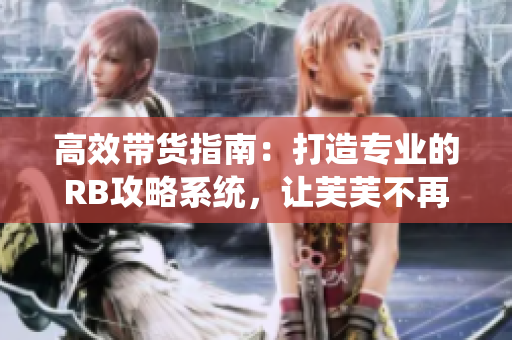 高效帶貨指南：打造專(zhuān)業(yè)的RB攻略系統(tǒng)，讓芙芙不再挨餓