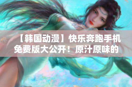 【韓國(guó)動(dòng)漫】快樂(lè)奔跑手機(jī)免費(fèi)版大公開(kāi)！原汁原味的精彩故事等你來(lái)重溫