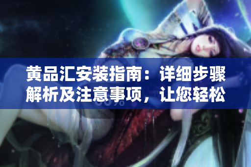 黃品匯安裝指南：詳細步驟解析及注意事項，讓您輕松安裝