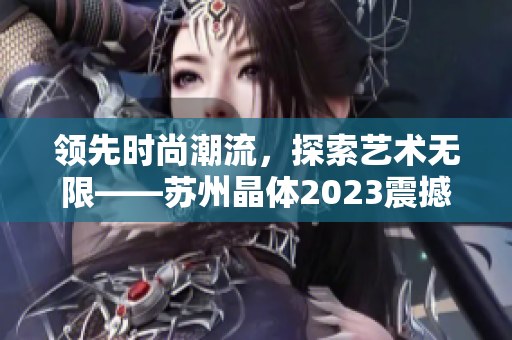 領先時尚潮流，探索藝術(shù)無限——蘇州晶體2023震撼粉色潮流