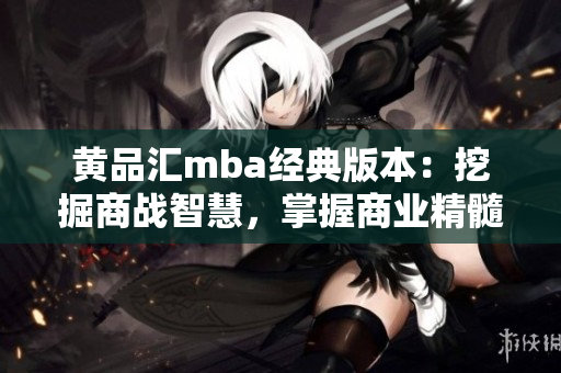 黃品匯mba經(jīng)典版本：挖掘商戰(zhàn)智慧，掌握商業(yè)精髓