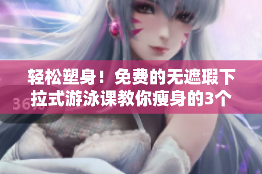 輕松塑身！免費(fèi)的無遮瑕下拉式游泳課教你瘦身的3個有效方法