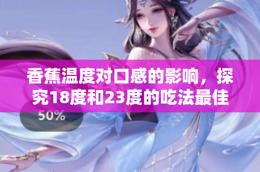 香蕉溫度對(duì)口感的影響，探究18度和23度的吃法最佳溫度