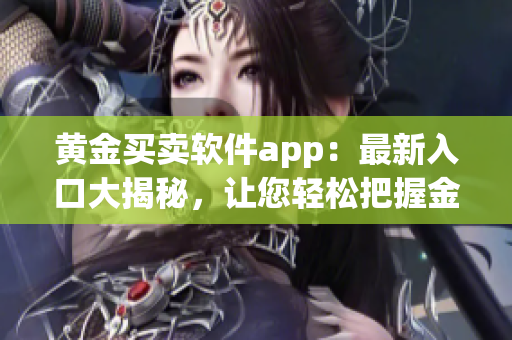 黃金買賣軟件app：最新入口大揭秘，讓您輕松把握金價(jià)漲跌