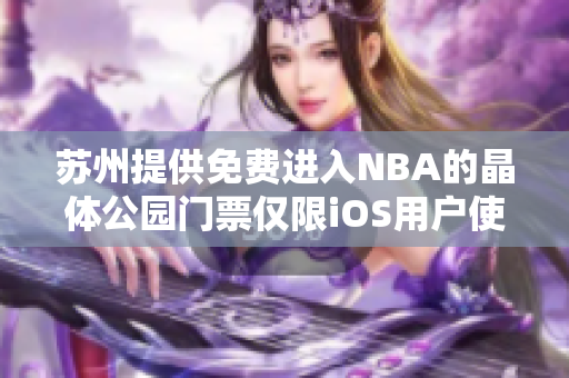 蘇州提供免費進入NBA的晶體公園門票僅限iOS用戶使用