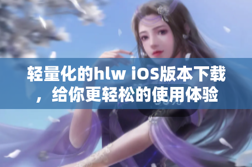 輕量化的hlw iOS版本下載，給你更輕松的使用體驗