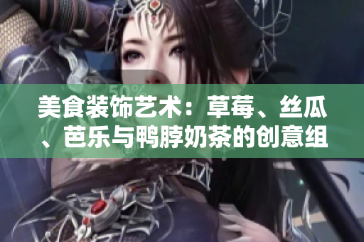 美食裝飾藝術(shù)：草莓、絲瓜、芭樂與鴨脖奶茶的創(chuàng)意組合