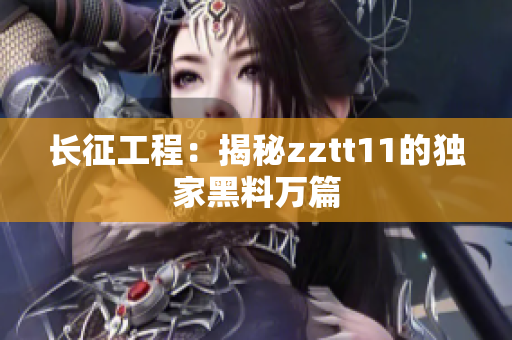 長征工程：揭秘zztt11的獨(dú)家黑料萬篇