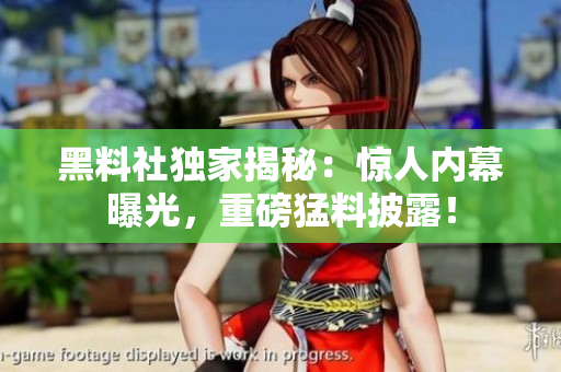 黑料社獨家揭秘：驚人內(nèi)幕曝光，重磅猛料披露！