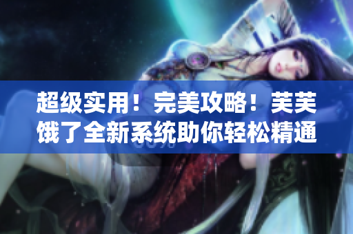 超級實用！完美攻略！芙芙餓了全新系統(tǒng)助你輕松精通RB游戲