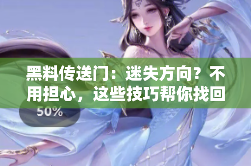 黑料傳送門：迷失方向？不用擔(dān)心，這些技巧幫你找回正確路線