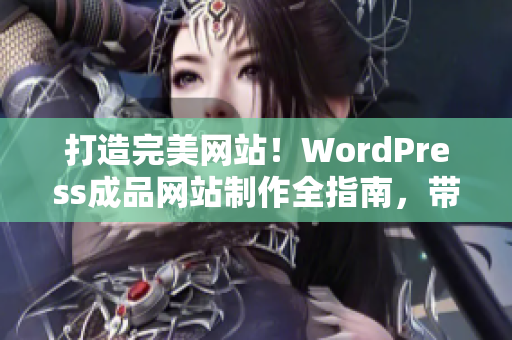 打造完美網(wǎng)站！WordPress成品網(wǎng)站制作全指南，帶你實現(xiàn)網(wǎng)站定制與優(yōu)化