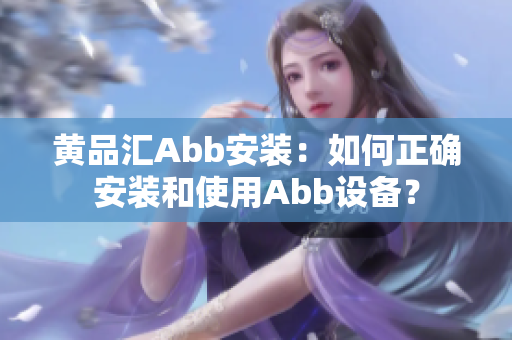 黃品匯Abb安裝：如何正確安裝和使用Abb設(shè)備？