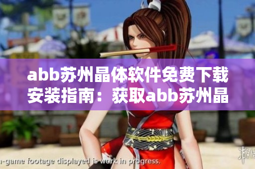 abb蘇州晶體軟件免費(fèi)下載安裝指南：獲取abb蘇州晶體軟件的免費(fèi)安裝方法