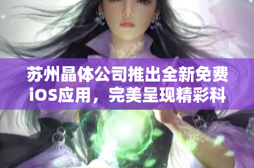 蘇州晶體公司推出全新免費(fèi)iOS應(yīng)用，完美呈現(xiàn)精彩科技體驗(yàn)