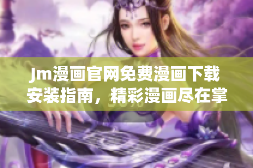 Jm漫畫官網免費漫畫下載安裝指南，精彩漫畫盡在掌握