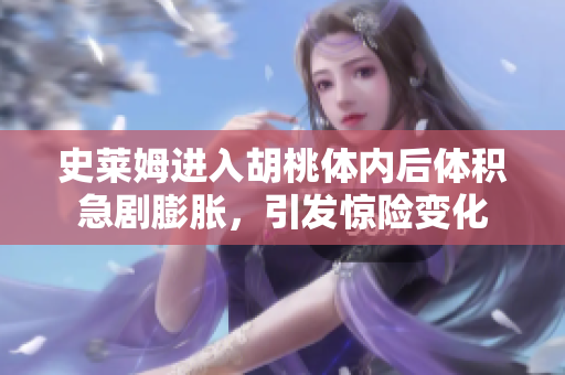 史萊姆進入胡桃體內后體積急劇膨脹，引發(fā)驚險變化