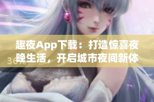 趣夜App下載：打造驚喜夜晚生活，開啟城市夜間新體驗!