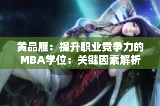 黃品雁：提升職業(yè)競(jìng)爭(zhēng)力的MBA學(xué)位：關(guān)鍵因素解析