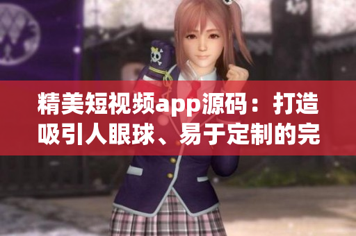 精美短視頻app源碼：打造吸引人眼球、易于定制的完美視頻創(chuàng)作平臺(tái)