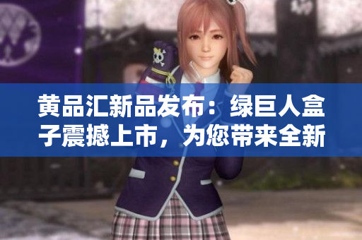 黃品匯新品發(fā)布：綠巨人盒子震撼上市，為您帶來全新體驗(yàn)