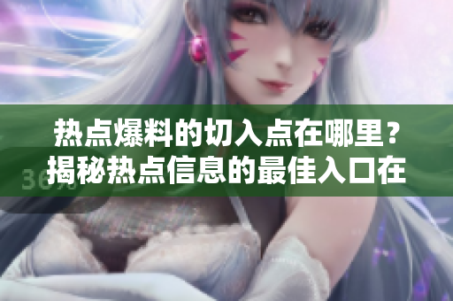 熱點(diǎn)爆料的切入點(diǎn)在哪里？揭秘?zé)狳c(diǎn)信息的最佳入口在哪里？