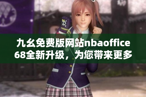 九幺免費版網(wǎng)站nbaoffice68全新升級，為您帶來更多精彩NBA賽事直播和獨家資訊